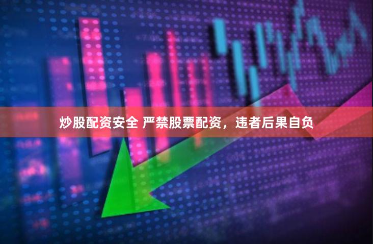 炒股配资安全 严禁股票配资，违者后果自负