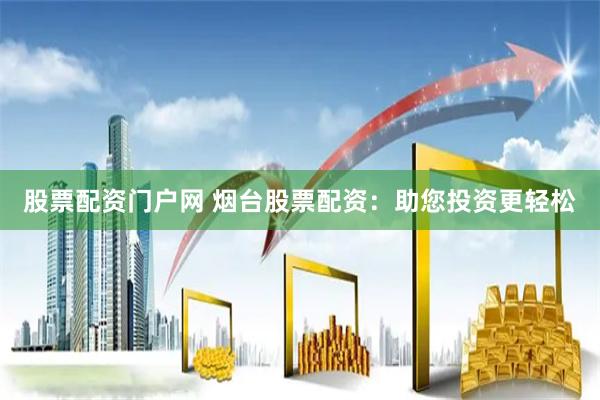股票配资门户网 烟台股票配资：助您投资更轻松