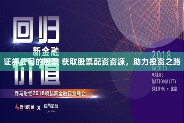 证券公司的股票 获取股票配资资源，助力投资之路