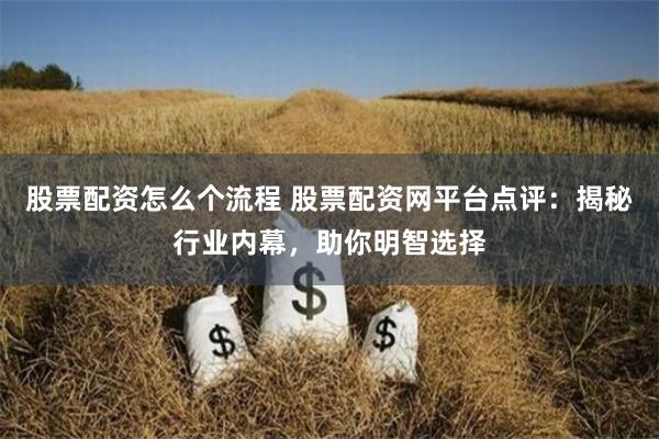 股票配资怎么个流程 股票配资网平台点评：揭秘行业内幕，助你明智选择