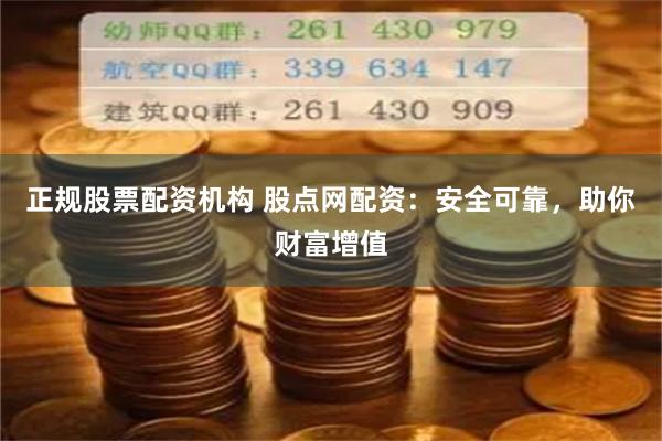 正规股票配资机构 股点网配资：安全可靠，助你财富增值