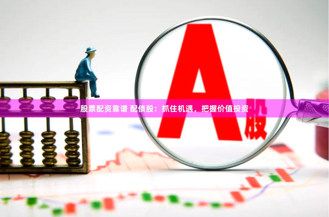 股票配资靠谱 配债股：抓住机遇，把握价值投资