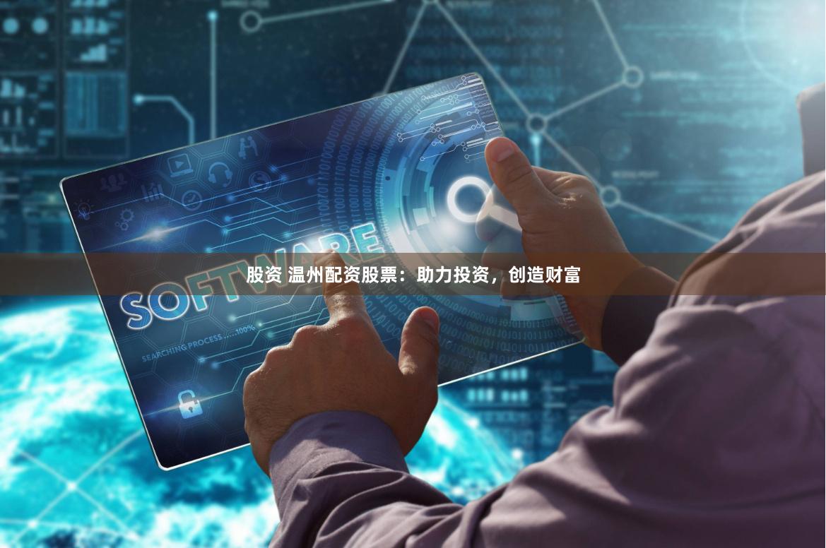 股资 温州配资股票：助力投资，创造财富