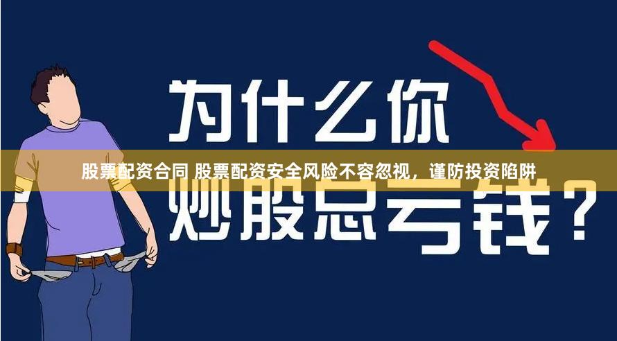 股票配资合同 股票配资安全风险不容忽视，谨防投资陷阱