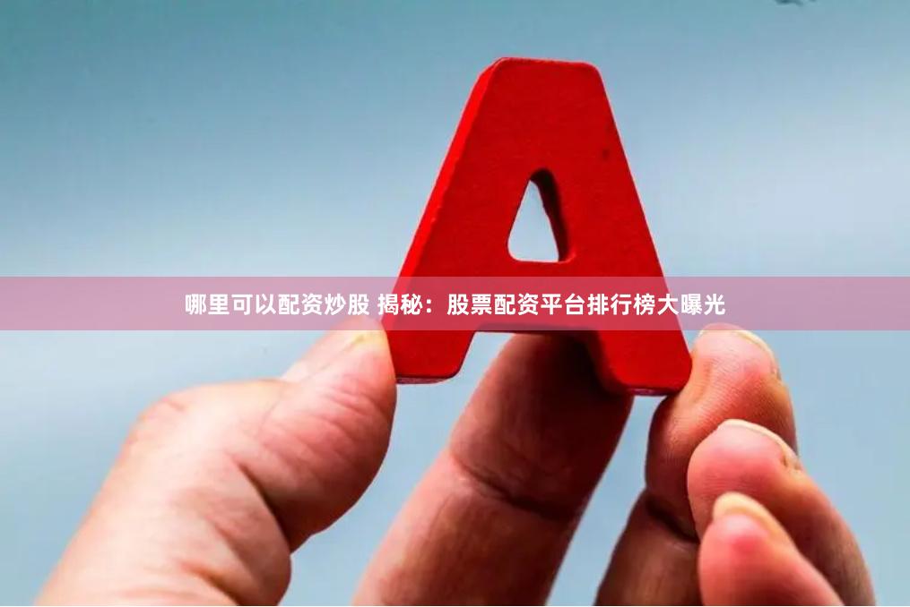 哪里可以配资炒股 揭秘：股票配资平台排行榜大曝光