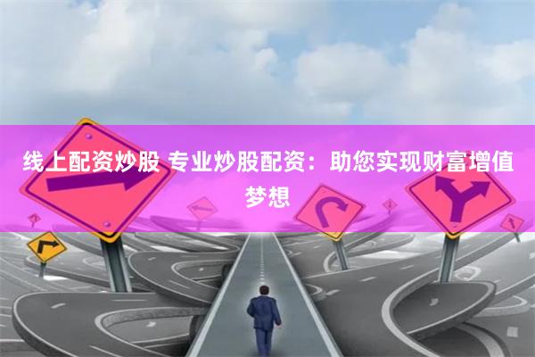 线上配资炒股 专业炒股配资：助您实现财富增值梦想