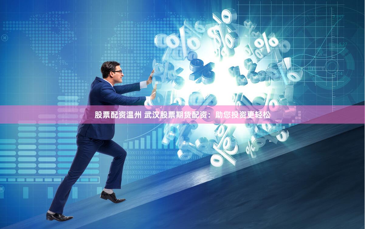 股票配资温州 武汉股票期货配资：助您投资更轻松