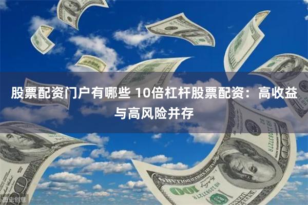 股票配资门户有哪些 10倍杠杆股票配资：高收益与高风险并存