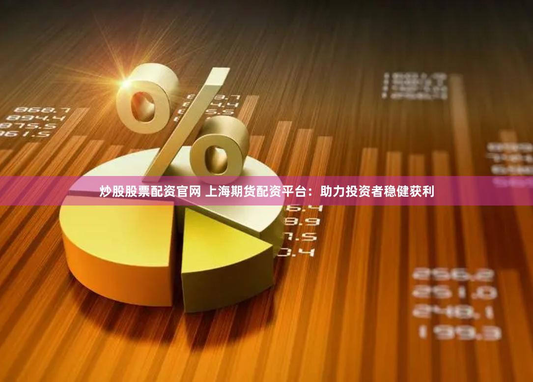 炒股股票配资官网 上海期货配资平台：助力投资者稳健获利