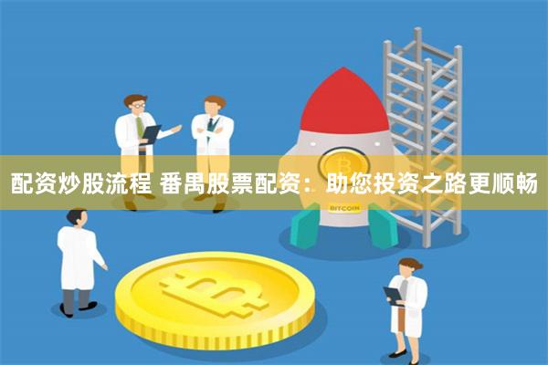 配资炒股流程 番禺股票配资：助您投资之路更顺畅