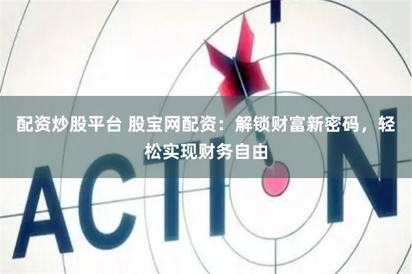 配资炒股平台 股宝网配资：解锁财富新密码，轻松实现财务自由