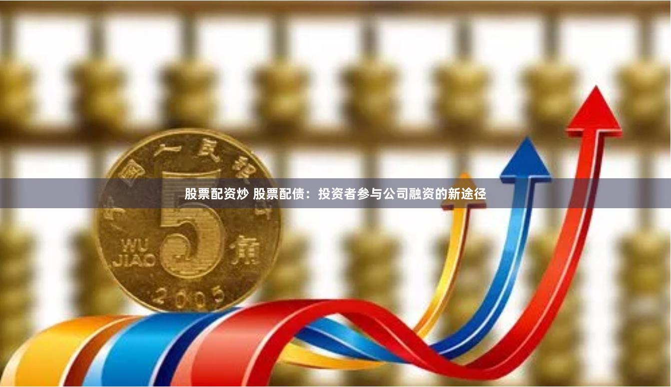股票配资炒 股票配债：投资者参与公司融资的新途径