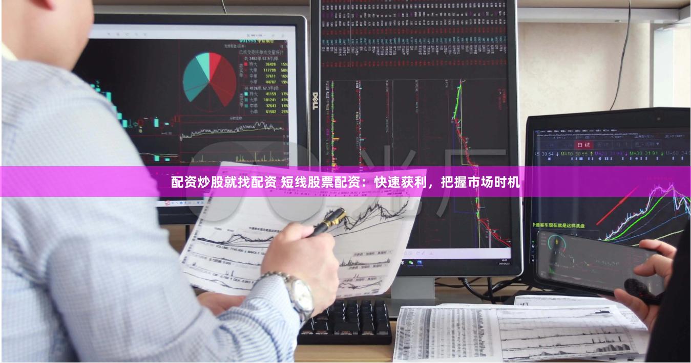 配资炒股就找配资 短线股票配资：快速获利，把握市场时机