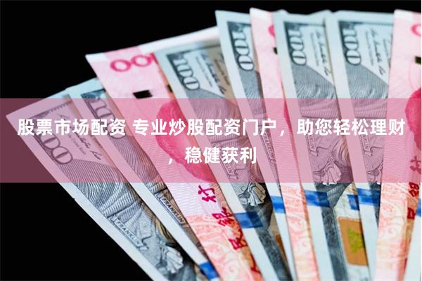 股票市场配资 专业炒股配资门户，助您轻松理财，稳健获利