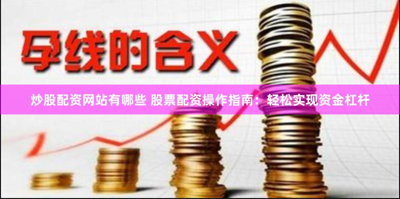炒股配资网站有哪些 股票配资操作指南：轻松实现资金杠杆
