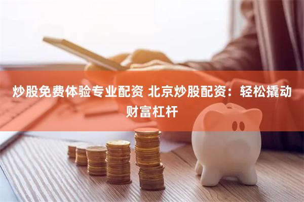 炒股免费体验专业配资 北京炒股配资：轻松撬动财富杠杆