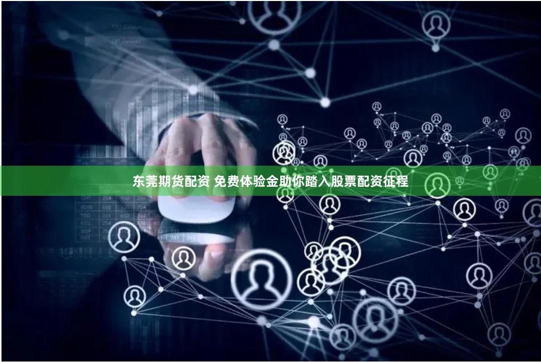 东莞期货配资 免费体验金助你踏入股票配资征程