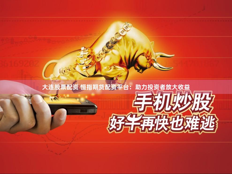 大连股票配资 恒指期货配资平台：助力投资者放大收益