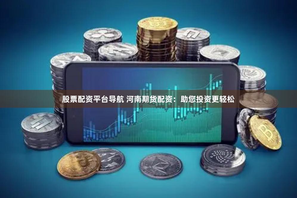 股票配资平台导航 河南期货配资：助您投资更轻松