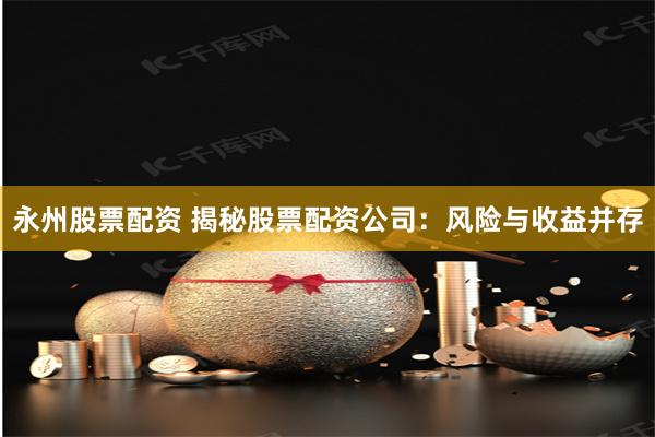 永州股票配资 揭秘股票配资公司：风险与收益并存