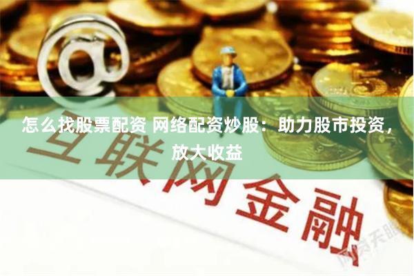 怎么找股票配资 网络配资炒股：助力股市投资，放大收益