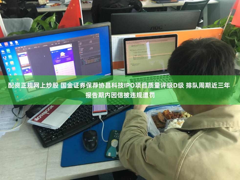 配资正规网上炒股 国金证券保荐协昌科技IPO项目质量评级D级 排队周期近三年 报告期内因信披违规遭罚