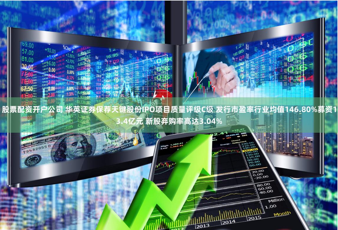 股票配资开户公司 华英证券保荐天键股份IPO项目质量评级C级 发行市盈率行业均值146.80%募资13.4亿元 新股弃购率高达3.04%