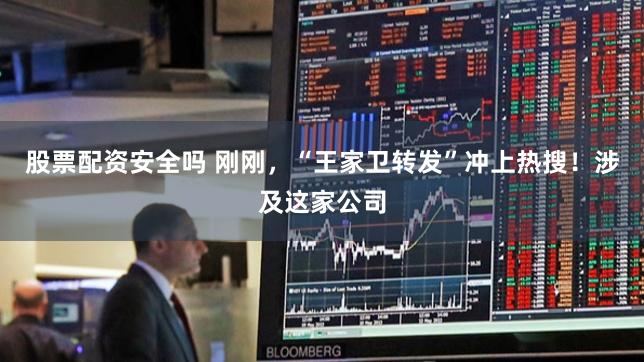 股票配资安全吗 刚刚，“王家卫转发”冲上热搜！涉及这家公司