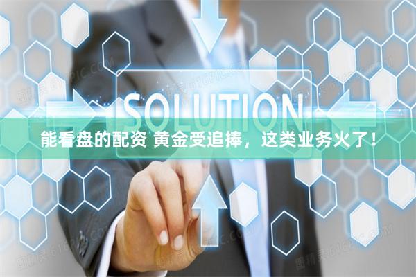 能看盘的配资 黄金受追捧，这类业务火了！
