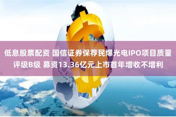 低息股票配资 国信证券保荐民爆光电IPO项目质量评级B级 募资13.36亿元上市首年增收不增利