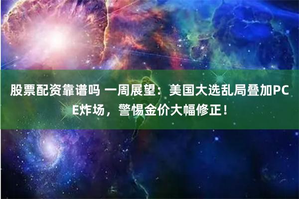 股票配资靠谱吗 一周展望：美国大选乱局叠加PCE炸场，警惕金价大幅修正！