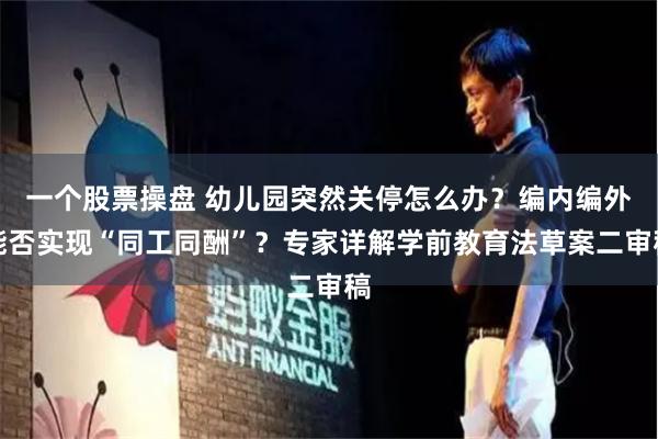 一个股票操盘 幼儿园突然关停怎么办？编内编外能否实现“同工同酬”？专家详解学前教育法草案二审稿