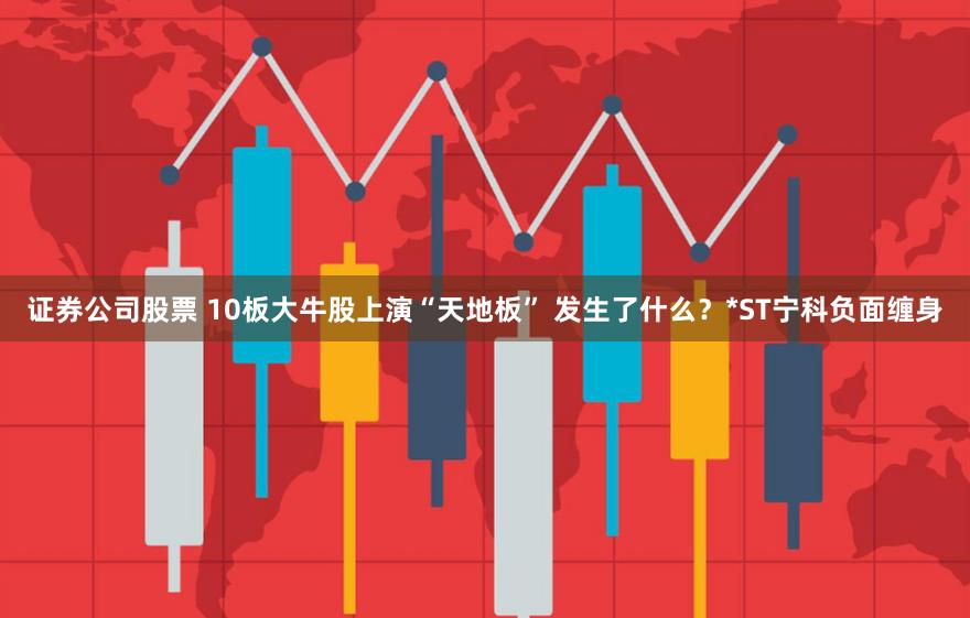 证券公司股票 10板大牛股上演“天地板” 发生了什么？*ST宁科负面缠身