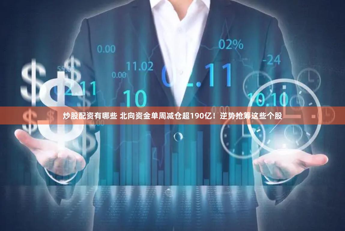 炒股配资有哪些 北向资金单周减仓超190亿！逆势抢筹这些个股