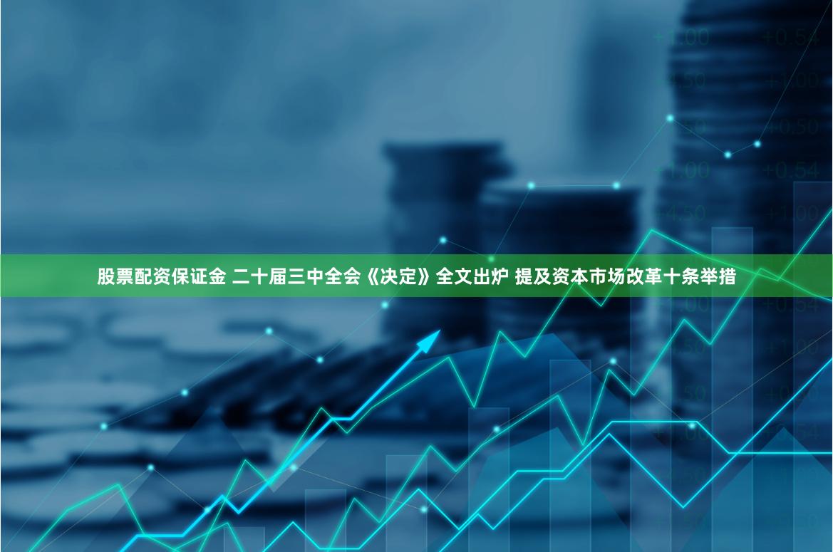 股票配资保证金 二十届三中全会《决定》全文出炉 提及资本市场改革十条举措