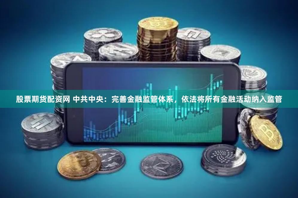 股票期货配资网 中共中央：完善金融监管体系，依法将所有金融活动纳入监管