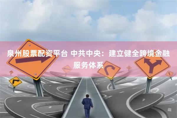 泉州股票配资平台 中共中央：建立健全跨境金融服务体系