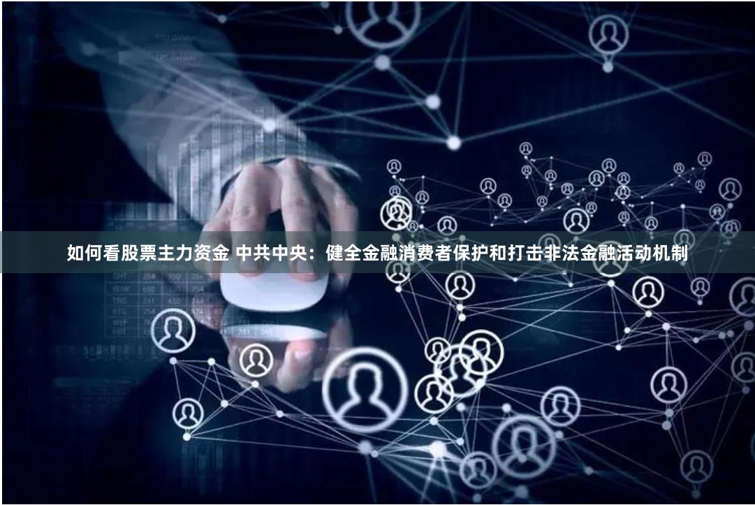 如何看股票主力资金 中共中央：健全金融消费者保护和打击非法金融活动机制