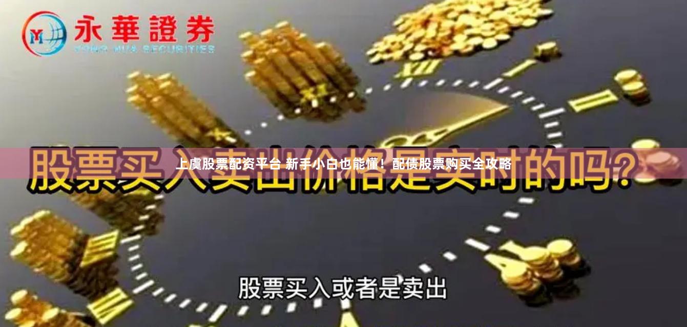 上虞股票配资平台 新手小白也能懂！配债股票购买全攻略