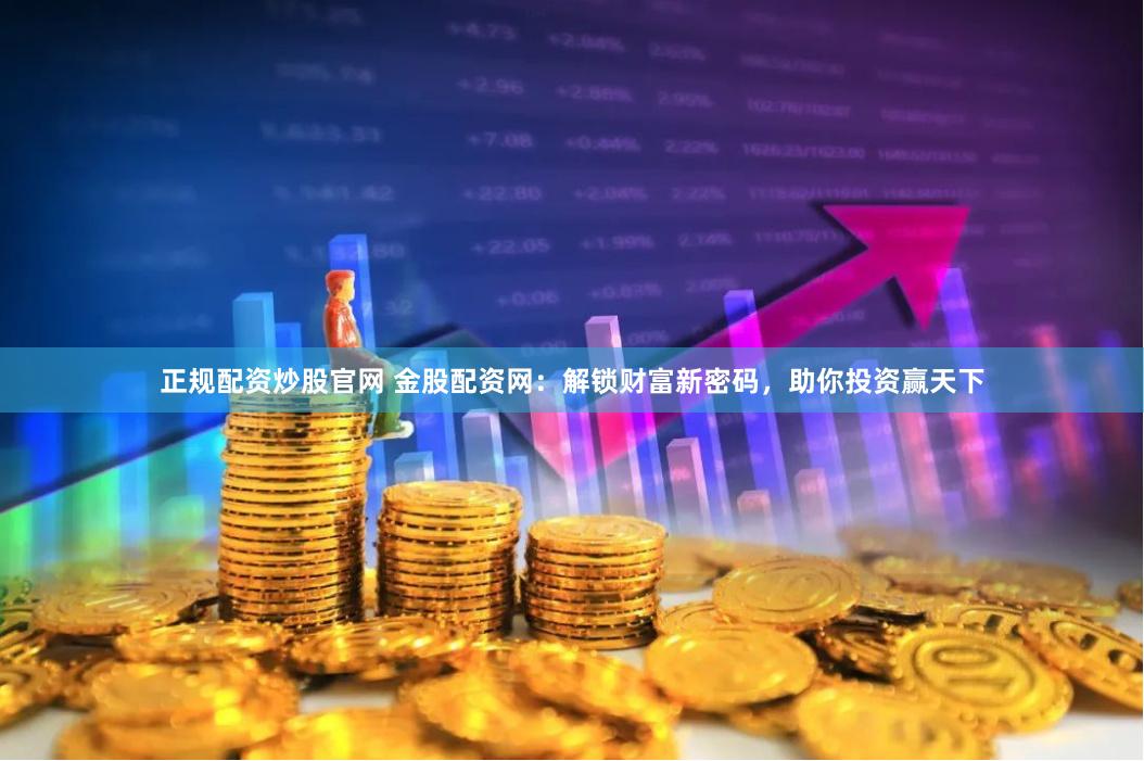 正规配资炒股官网 金股配资网：解锁财富新密码，助你投资赢天下