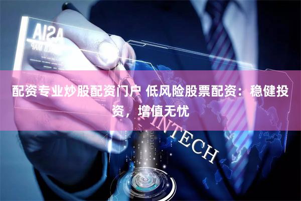 配资专业炒股配资门户 低风险股票配资：稳健投资，增值无忧