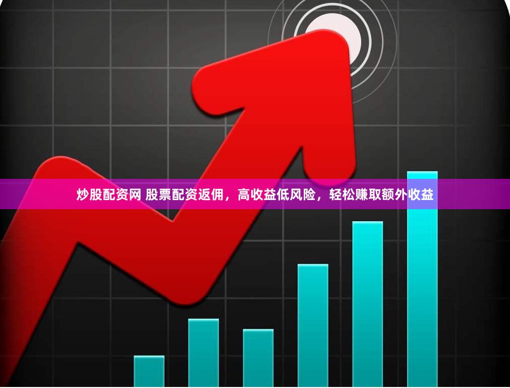 炒股配资网 股票配资返佣，高收益低风险，轻松赚取额外收益