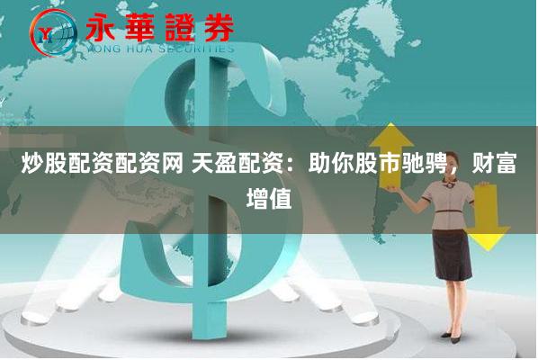 炒股配资配资网 天盈配资：助你股市驰骋，财富增值