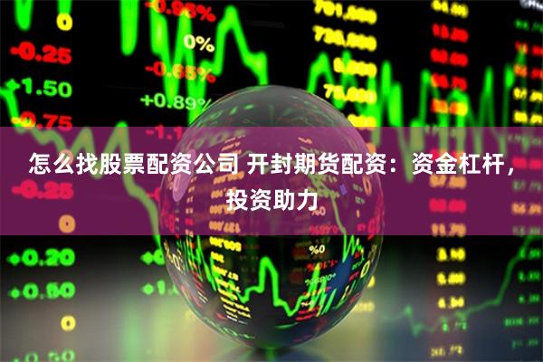 怎么找股票配资公司 开封期货配资：资金杠杆，投资助力